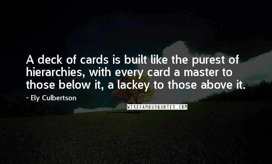 Ely Culbertson Quotes: A deck of cards is built like the purest of hierarchies, with every card a master to those below it, a lackey to those above it.