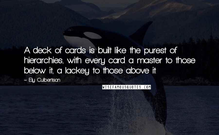 Ely Culbertson Quotes: A deck of cards is built like the purest of hierarchies, with every card a master to those below it, a lackey to those above it.