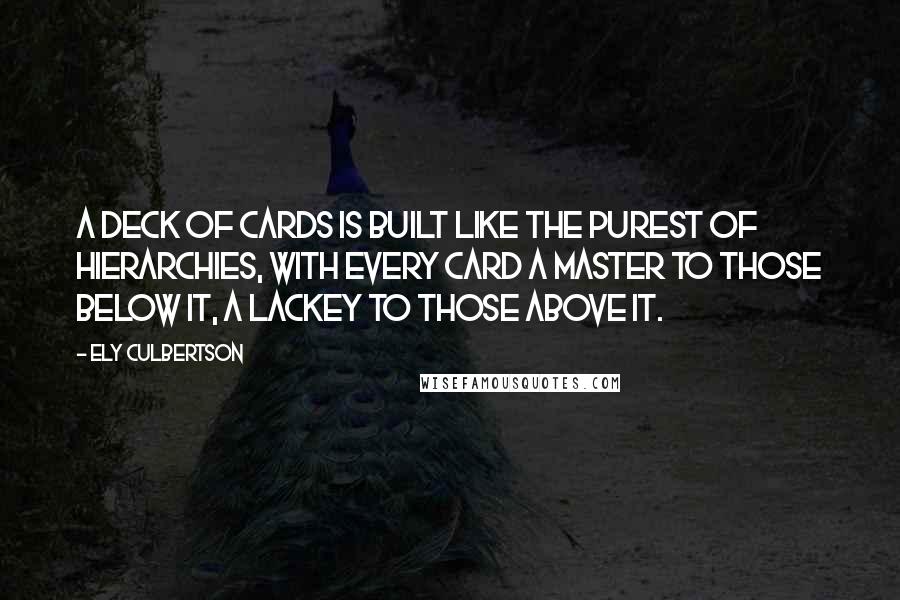 Ely Culbertson Quotes: A deck of cards is built like the purest of hierarchies, with every card a master to those below it, a lackey to those above it.