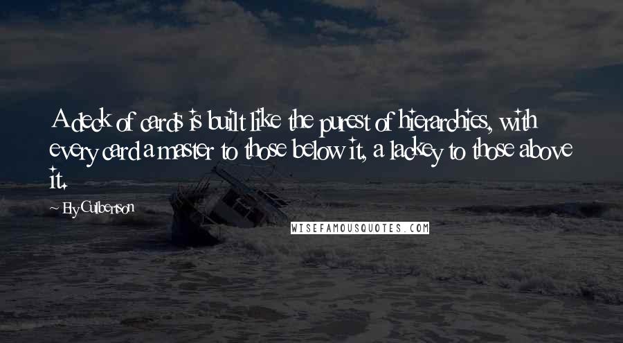 Ely Culbertson Quotes: A deck of cards is built like the purest of hierarchies, with every card a master to those below it, a lackey to those above it.