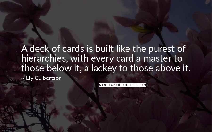 Ely Culbertson Quotes: A deck of cards is built like the purest of hierarchies, with every card a master to those below it, a lackey to those above it.