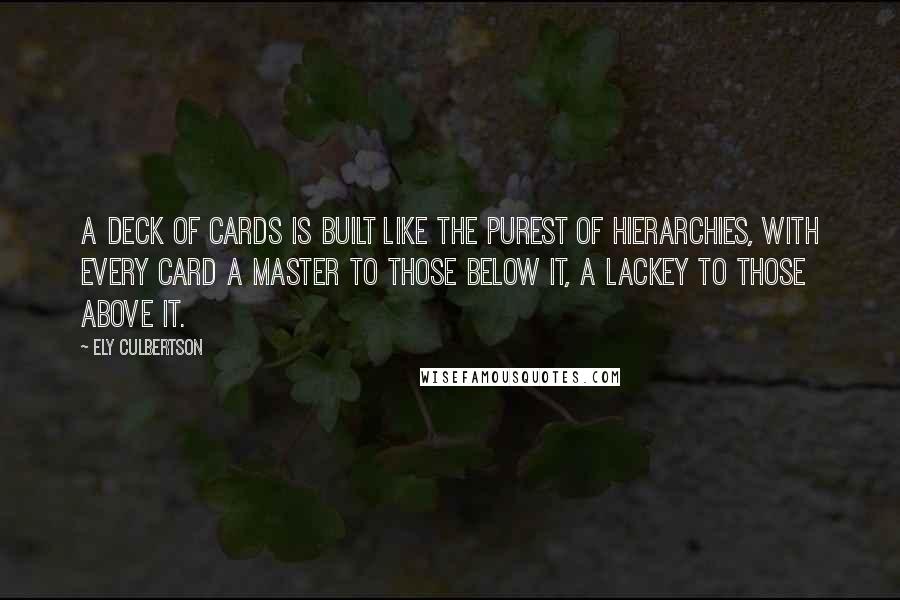 Ely Culbertson Quotes: A deck of cards is built like the purest of hierarchies, with every card a master to those below it, a lackey to those above it.