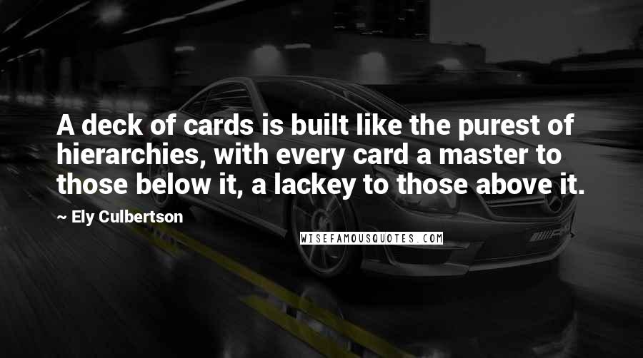 Ely Culbertson Quotes: A deck of cards is built like the purest of hierarchies, with every card a master to those below it, a lackey to those above it.