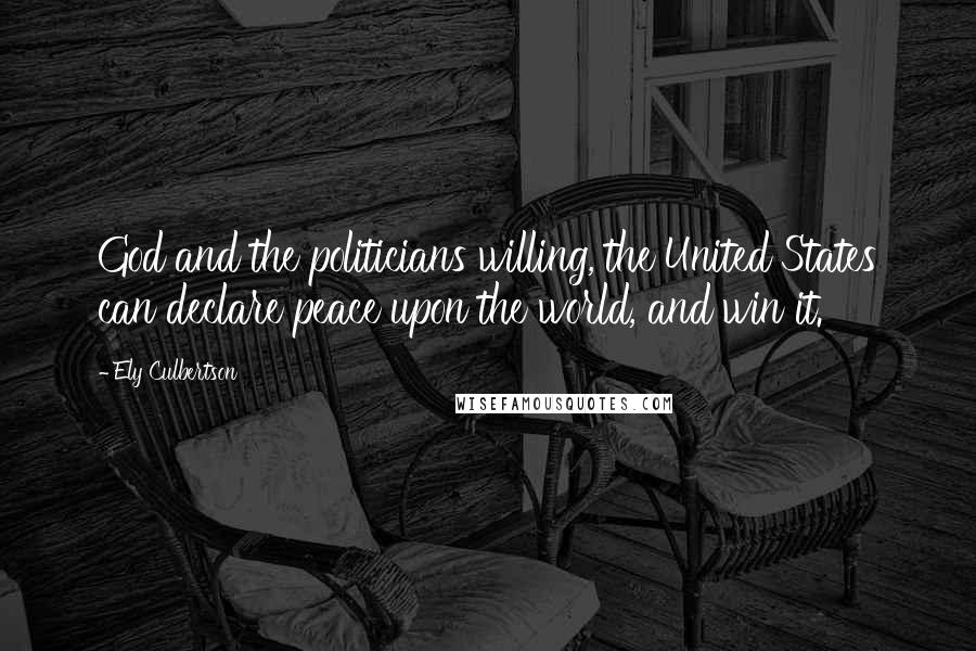 Ely Culbertson Quotes: God and the politicians willing, the United States can declare peace upon the world, and win it.