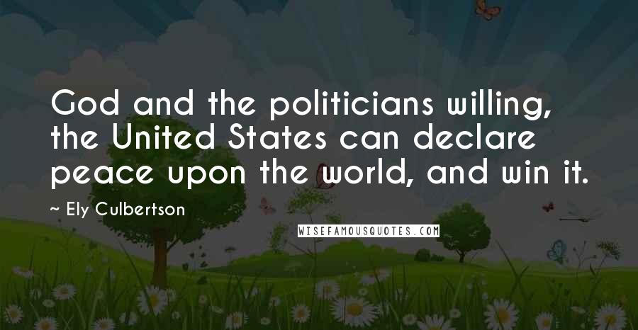 Ely Culbertson Quotes: God and the politicians willing, the United States can declare peace upon the world, and win it.