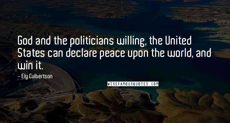 Ely Culbertson Quotes: God and the politicians willing, the United States can declare peace upon the world, and win it.