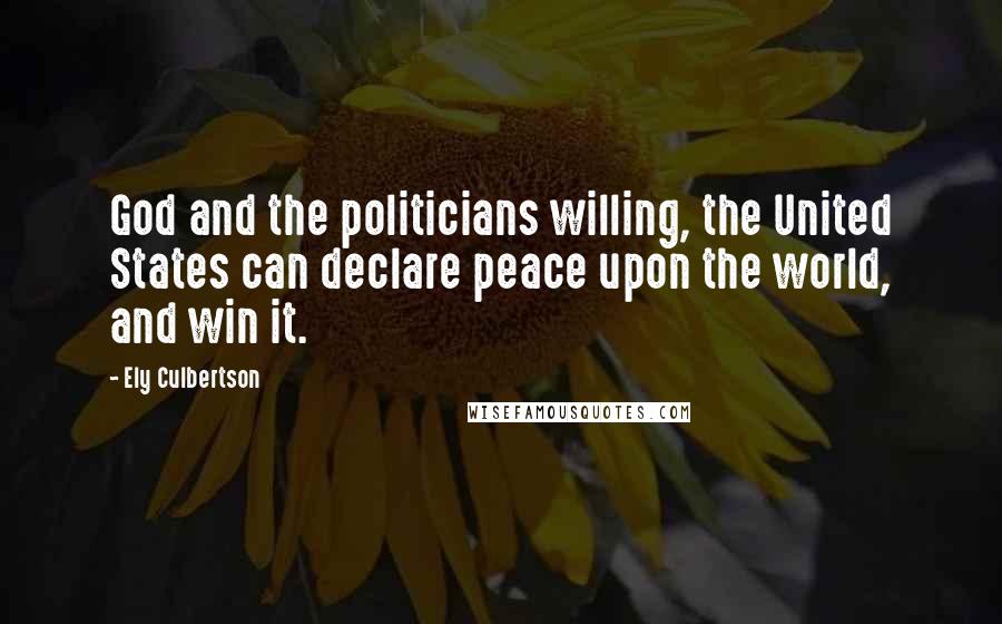 Ely Culbertson Quotes: God and the politicians willing, the United States can declare peace upon the world, and win it.