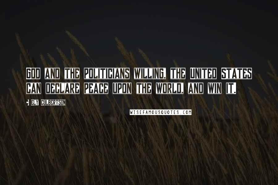 Ely Culbertson Quotes: God and the politicians willing, the United States can declare peace upon the world, and win it.