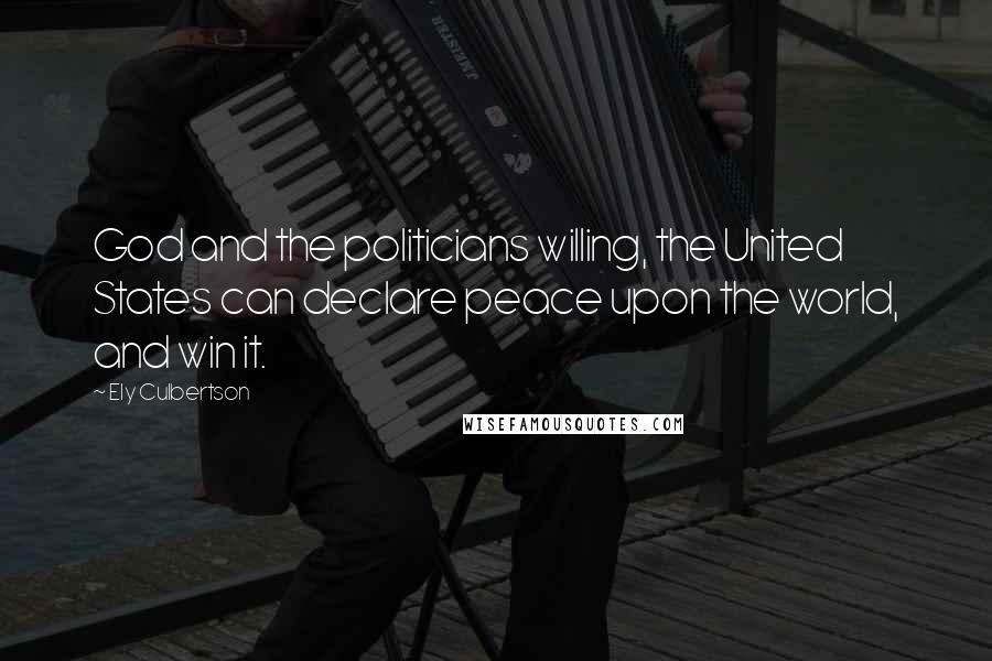 Ely Culbertson Quotes: God and the politicians willing, the United States can declare peace upon the world, and win it.