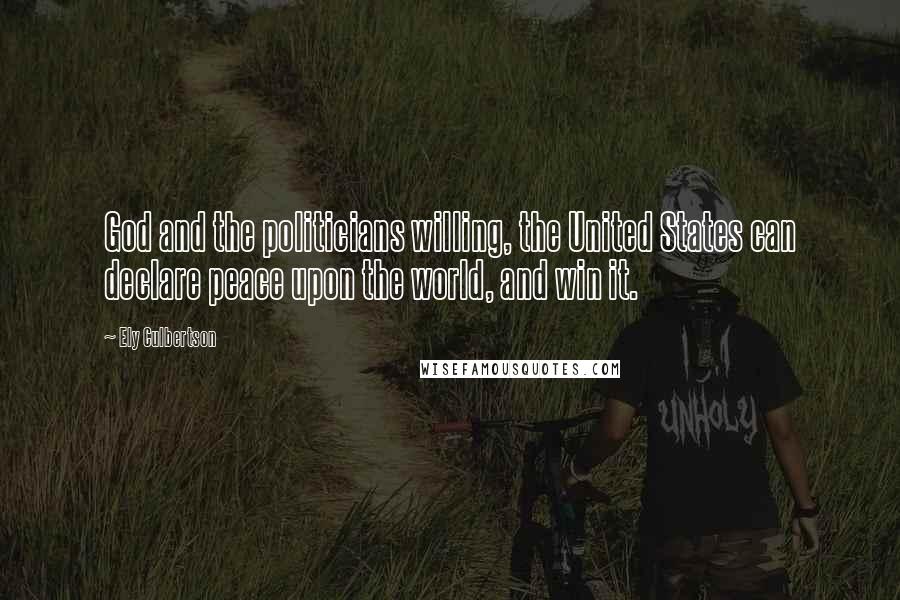 Ely Culbertson Quotes: God and the politicians willing, the United States can declare peace upon the world, and win it.