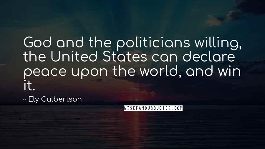 Ely Culbertson Quotes: God and the politicians willing, the United States can declare peace upon the world, and win it.