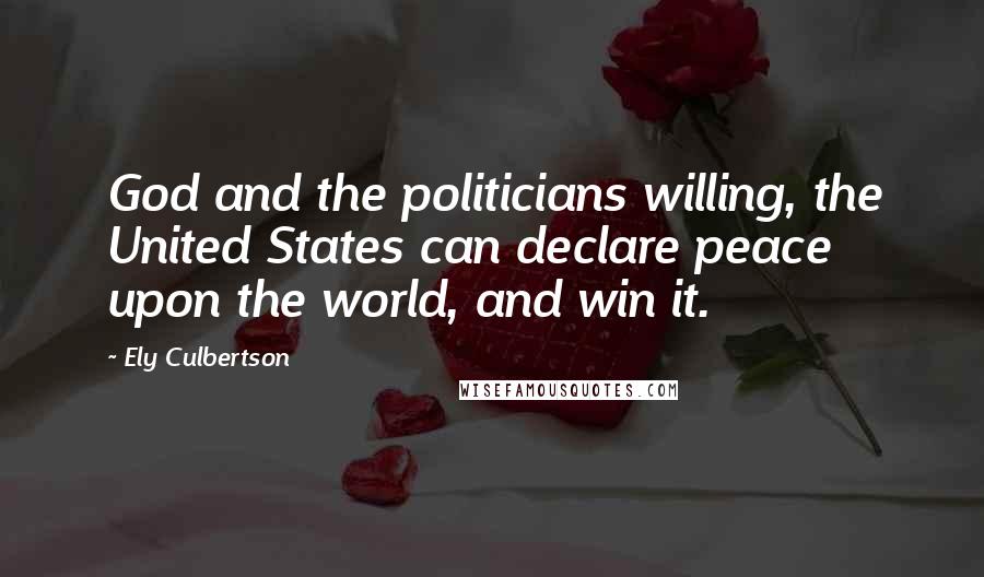 Ely Culbertson Quotes: God and the politicians willing, the United States can declare peace upon the world, and win it.