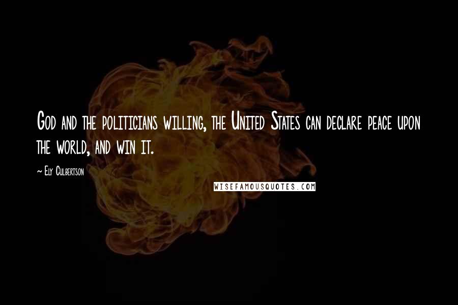 Ely Culbertson Quotes: God and the politicians willing, the United States can declare peace upon the world, and win it.