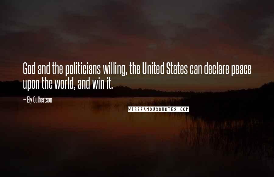 Ely Culbertson Quotes: God and the politicians willing, the United States can declare peace upon the world, and win it.