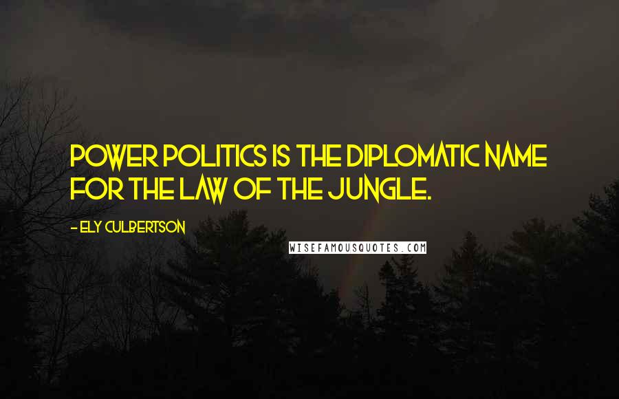 Ely Culbertson Quotes: Power politics is the diplomatic name for the law of the jungle.