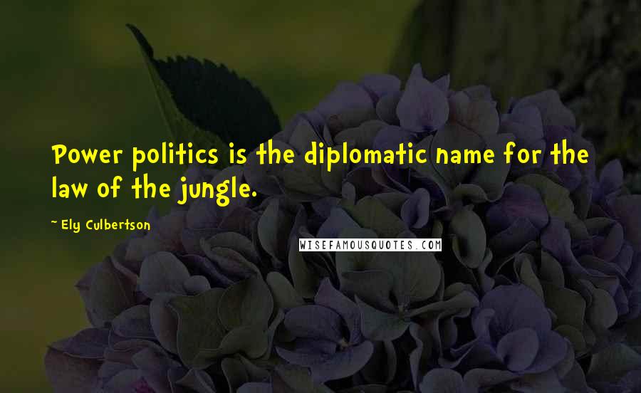 Ely Culbertson Quotes: Power politics is the diplomatic name for the law of the jungle.