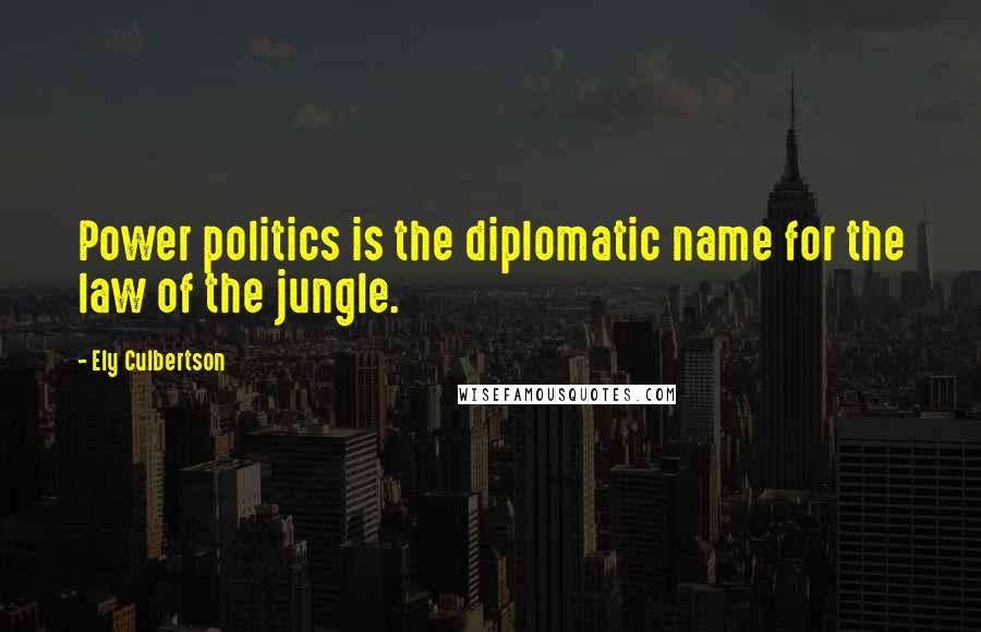 Ely Culbertson Quotes: Power politics is the diplomatic name for the law of the jungle.