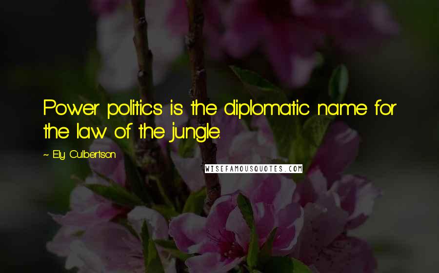 Ely Culbertson Quotes: Power politics is the diplomatic name for the law of the jungle.