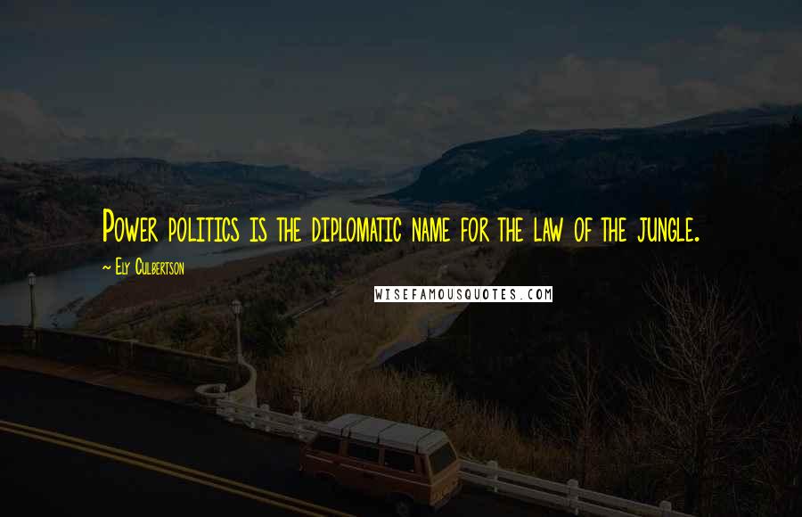 Ely Culbertson Quotes: Power politics is the diplomatic name for the law of the jungle.