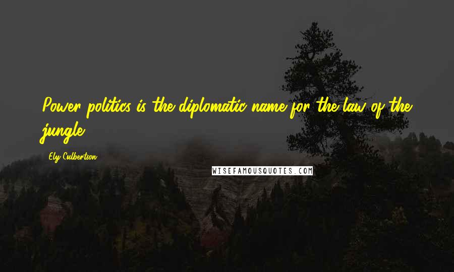 Ely Culbertson Quotes: Power politics is the diplomatic name for the law of the jungle.