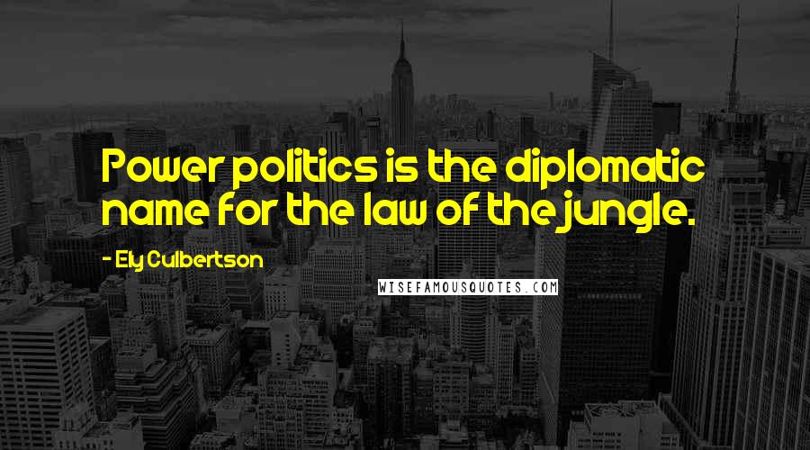 Ely Culbertson Quotes: Power politics is the diplomatic name for the law of the jungle.