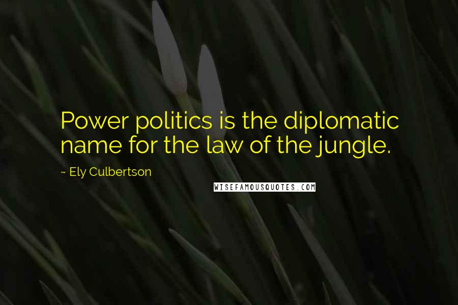 Ely Culbertson Quotes: Power politics is the diplomatic name for the law of the jungle.