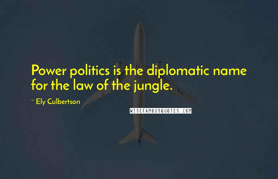 Ely Culbertson Quotes: Power politics is the diplomatic name for the law of the jungle.