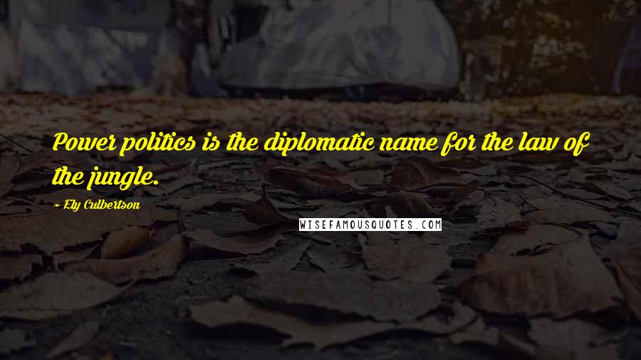 Ely Culbertson Quotes: Power politics is the diplomatic name for the law of the jungle.