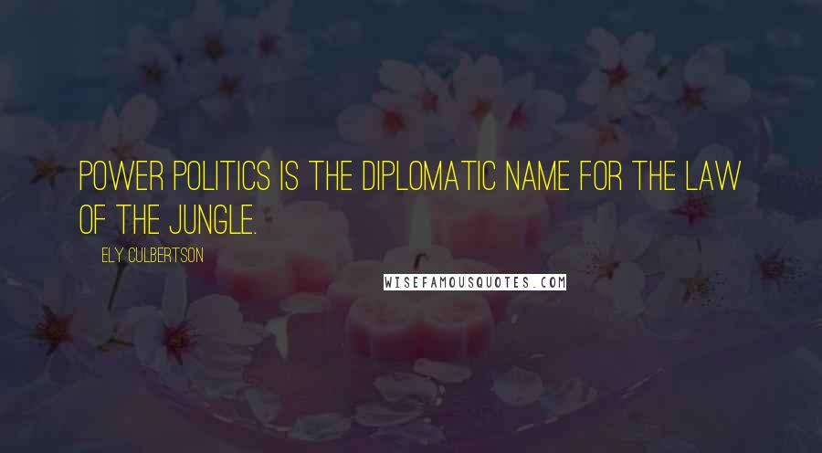 Ely Culbertson Quotes: Power politics is the diplomatic name for the law of the jungle.