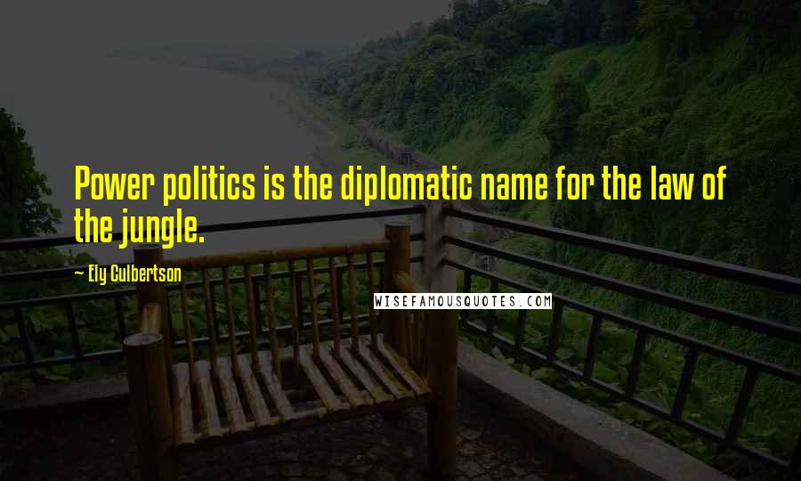 Ely Culbertson Quotes: Power politics is the diplomatic name for the law of the jungle.