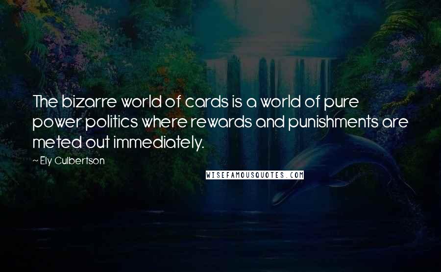 Ely Culbertson Quotes: The bizarre world of cards is a world of pure power politics where rewards and punishments are meted out immediately.