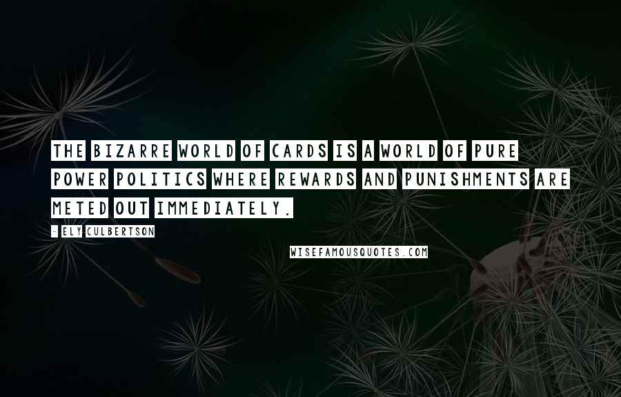 Ely Culbertson Quotes: The bizarre world of cards is a world of pure power politics where rewards and punishments are meted out immediately.