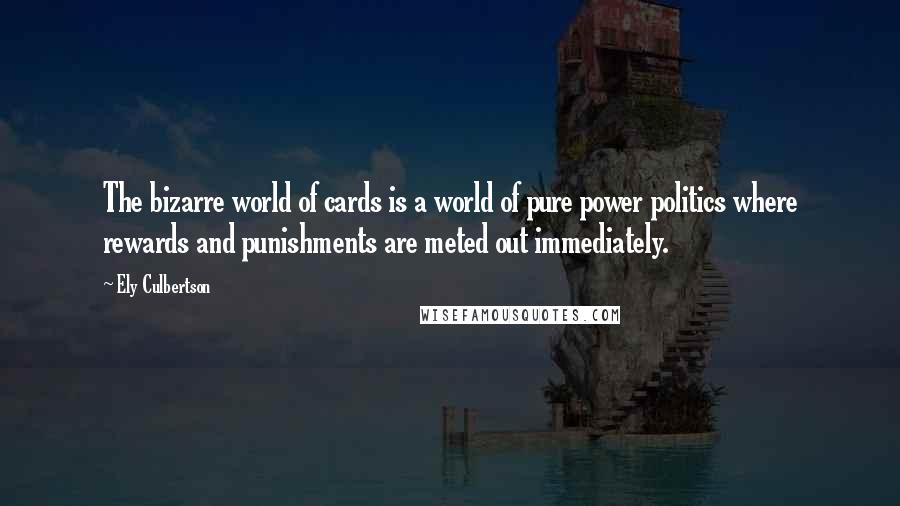 Ely Culbertson Quotes: The bizarre world of cards is a world of pure power politics where rewards and punishments are meted out immediately.