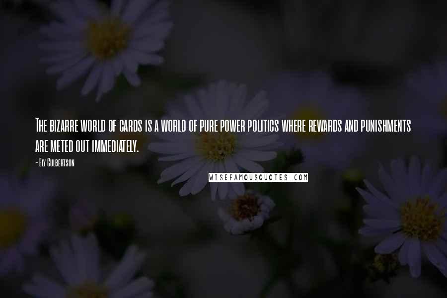 Ely Culbertson Quotes: The bizarre world of cards is a world of pure power politics where rewards and punishments are meted out immediately.