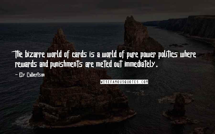 Ely Culbertson Quotes: The bizarre world of cards is a world of pure power politics where rewards and punishments are meted out immediately.