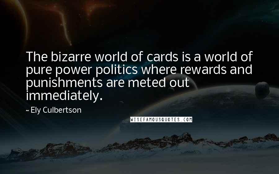 Ely Culbertson Quotes: The bizarre world of cards is a world of pure power politics where rewards and punishments are meted out immediately.