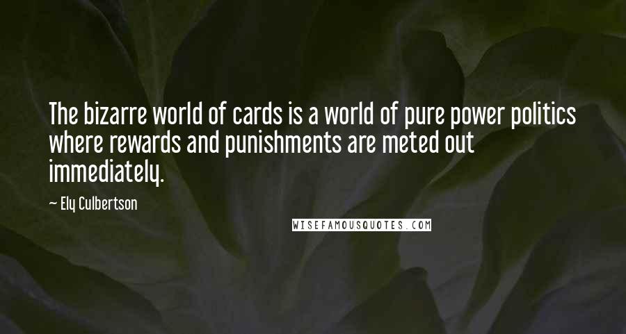 Ely Culbertson Quotes: The bizarre world of cards is a world of pure power politics where rewards and punishments are meted out immediately.