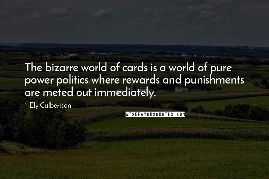 Ely Culbertson Quotes: The bizarre world of cards is a world of pure power politics where rewards and punishments are meted out immediately.