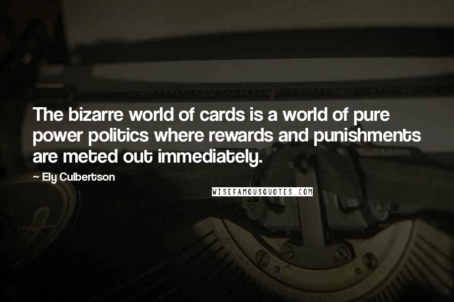 Ely Culbertson Quotes: The bizarre world of cards is a world of pure power politics where rewards and punishments are meted out immediately.