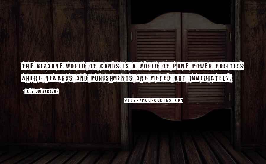 Ely Culbertson Quotes: The bizarre world of cards is a world of pure power politics where rewards and punishments are meted out immediately.