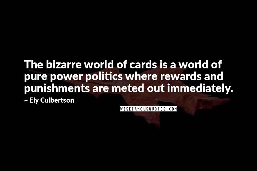 Ely Culbertson Quotes: The bizarre world of cards is a world of pure power politics where rewards and punishments are meted out immediately.