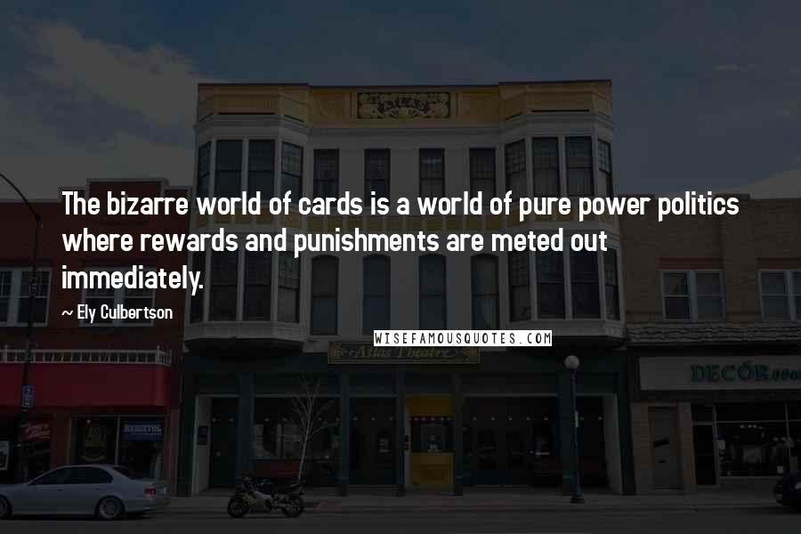 Ely Culbertson Quotes: The bizarre world of cards is a world of pure power politics where rewards and punishments are meted out immediately.