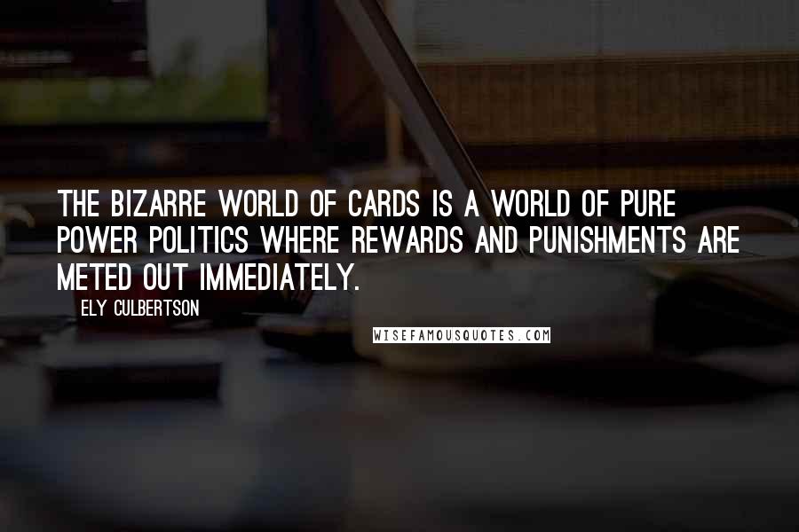 Ely Culbertson Quotes: The bizarre world of cards is a world of pure power politics where rewards and punishments are meted out immediately.