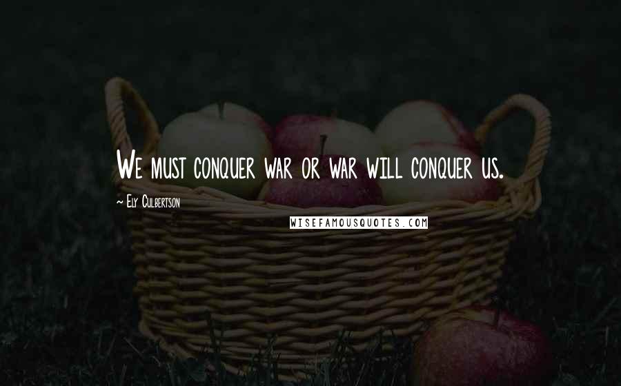 Ely Culbertson Quotes: We must conquer war or war will conquer us.