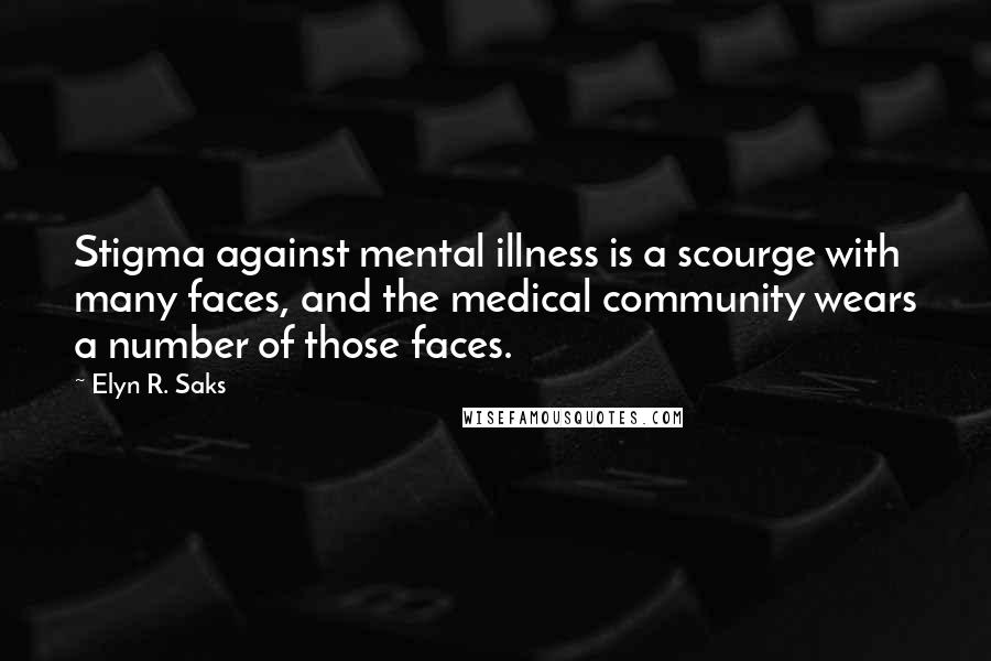 Elyn R. Saks Quotes: Stigma against mental illness is a scourge with many faces, and the medical community wears a number of those faces.