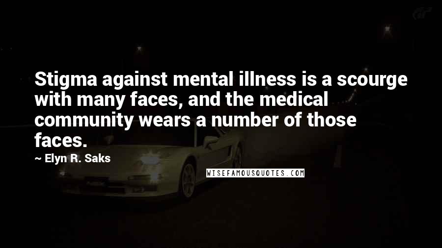 Elyn R. Saks Quotes: Stigma against mental illness is a scourge with many faces, and the medical community wears a number of those faces.