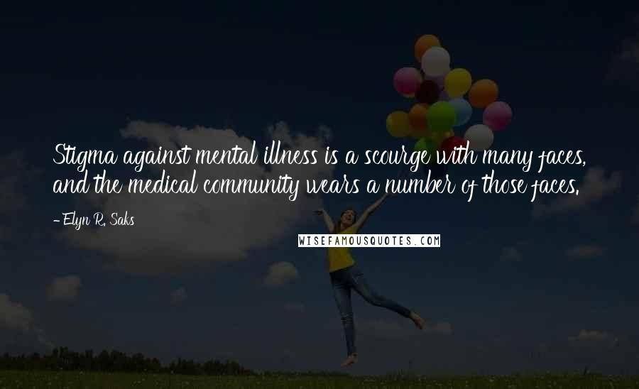 Elyn R. Saks Quotes: Stigma against mental illness is a scourge with many faces, and the medical community wears a number of those faces.