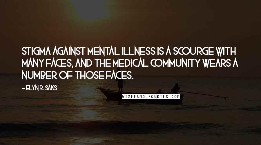 Elyn R. Saks Quotes: Stigma against mental illness is a scourge with many faces, and the medical community wears a number of those faces.