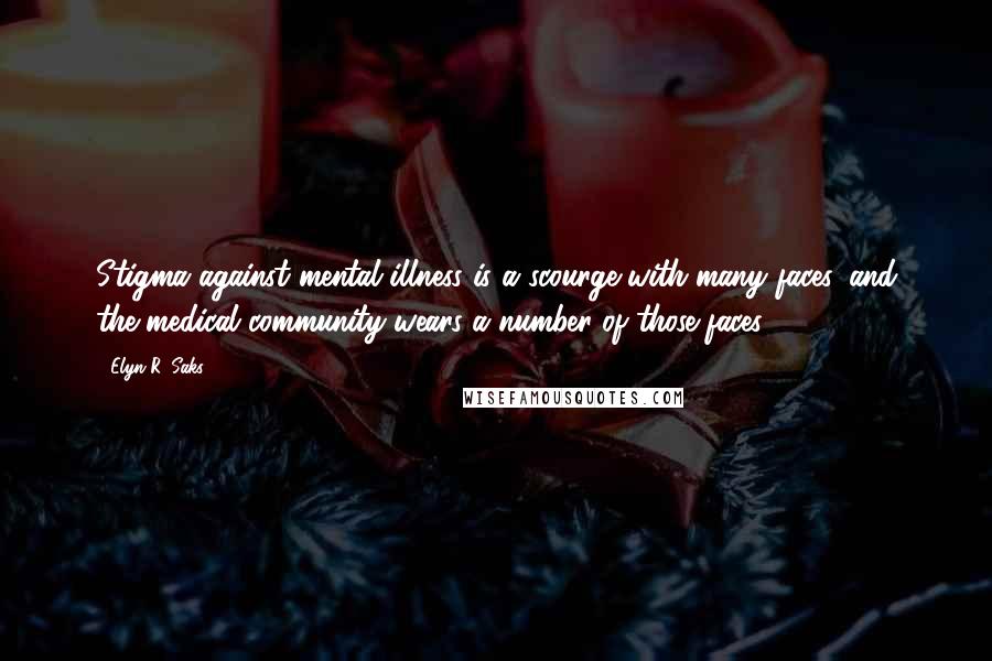 Elyn R. Saks Quotes: Stigma against mental illness is a scourge with many faces, and the medical community wears a number of those faces.