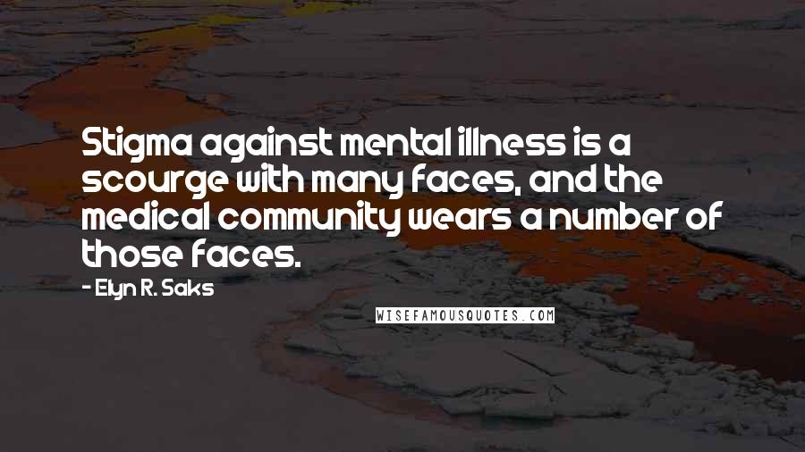 Elyn R. Saks Quotes: Stigma against mental illness is a scourge with many faces, and the medical community wears a number of those faces.